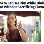 How to Eat Healthy While Dining Out Without Sacrificing Flavor